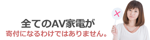 全てのAV家電が寄付になるわけではありません。