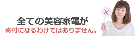 全ての美容家電が寄付になるわけではありません。