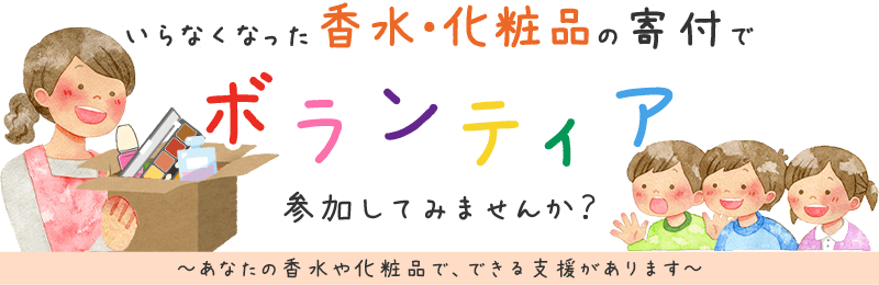 いらなくなった香水・化粧品の寄付でボランティア、参加してみませんか？ あなたの香水や化粧品で、できる支援があります。