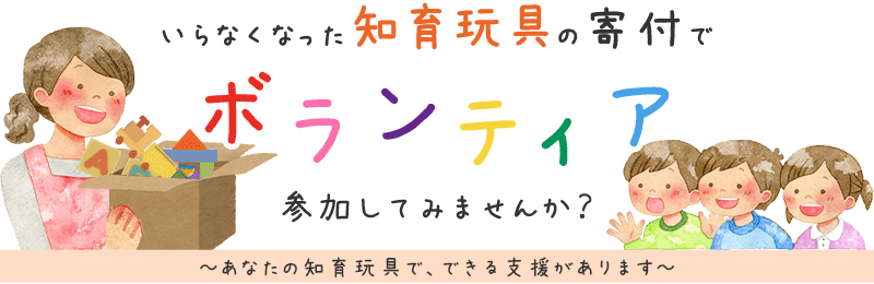 いらなくなった知育玩具の寄付でボランティア、参加してみませんか？ あなたの知育玩具で、できる支援があります。