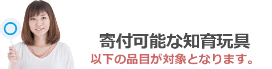 寄付可能な知育玩具は以下の品目が対象となります。