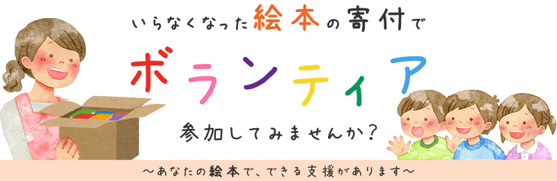 いらなくなった絵本でボランティア、参加してみませんか？ あなたの絵本で、できる支援があります。