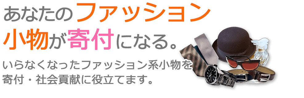 家庭内で使わなくなったファッション小物製品を、寄付・社会貢献に役立てます。