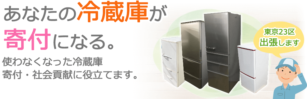 あなたの冷蔵庫が寄付になる。使わなくなった冷蔵庫を寄付・社会貢献に役立てます。東京23区内出張します