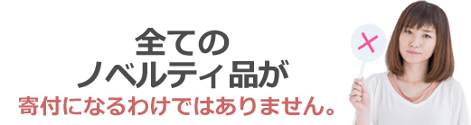 全てのノベルティが寄付になるわけではありません。