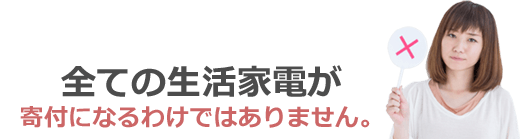 全ての生活家電が寄付になるわけではありません。