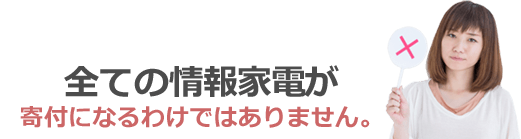 全ての情報家電が寄付になるわけではありません。