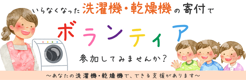 いらなくなった洗濯機・乾燥機の寄付でボランティア、参加してみませんか？ あなたの乾燥機、洗濯機で、できる支援があります。