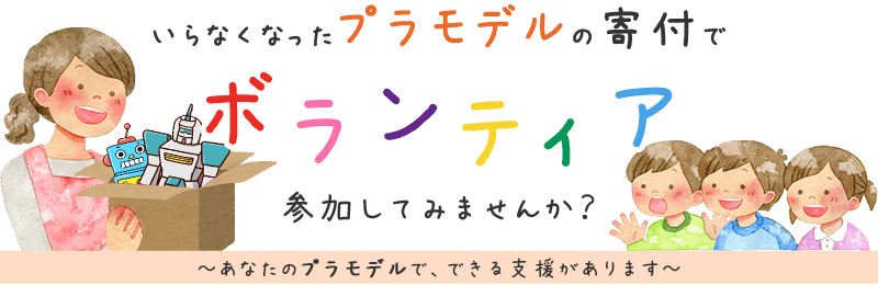 いらなくなったプラモデルの寄付でボランティア、参加してみませんか？ あなたのプラモデルで、できる支援があります。