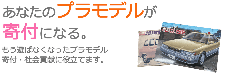 あなたのプラモデルが寄付になる。もう遊ばなくなったプラモデル 寄付・社会貢献に役立てます。