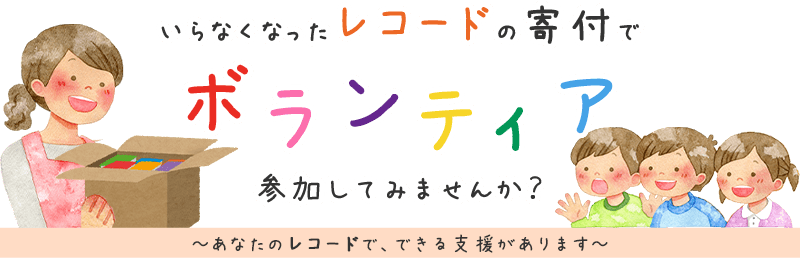 いらなくなったレコードの寄付でボランティア、参加してみませんか？ あなたのレコードで、できる支援があります。