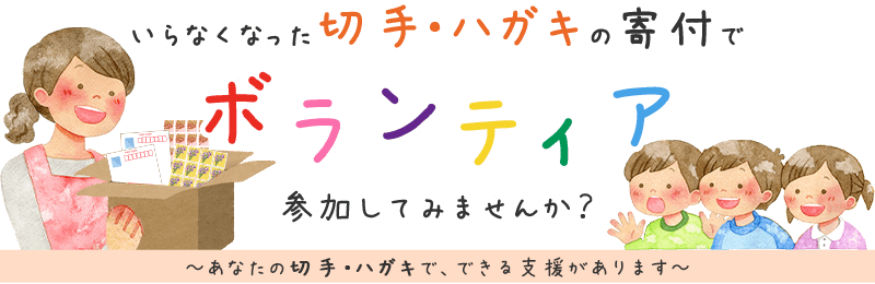 いらなくなった切手・ハガキの寄付でボランティア、参加してみませんか？ あなたの切手・ハガキで、できる支援があります。