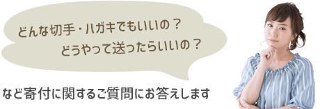 どんな切手・ハガキでもいいの？ どうやって送ったらいいの？ など寄付に関するご質問にお答えします。