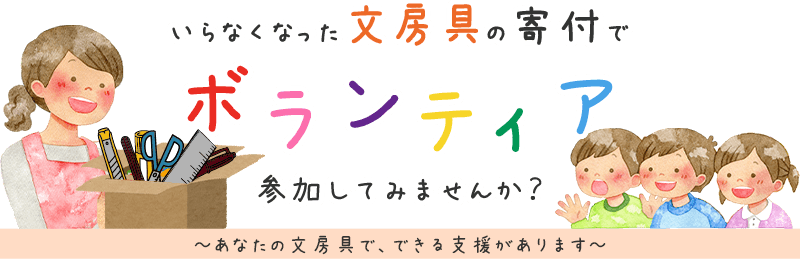 いらなくなった文房具の寄付でボランティア、参加してみませんか？ あなたの文房具で、できる社会支援があります。