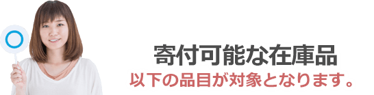 寄付可能な在庫品は以下の品目が対象となります。