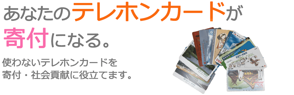 あなたのテレホンカードが寄付になる。使わないテレホンカードを寄付・社会貢献に役立てます。