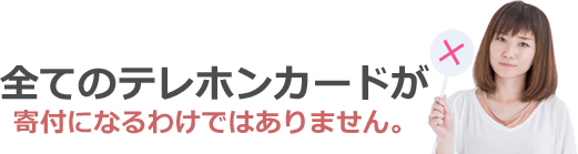 全てのテレホンカードが寄付になるわけではありません。