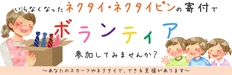 いらなくなったネクタイ・スカーフの寄付でボランティア、参加してみませんか？ あなたのネクタイやスカーフで、できる支援があります。