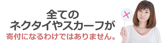 全てのネクタイ・スカーフが寄付になるわけではありません。