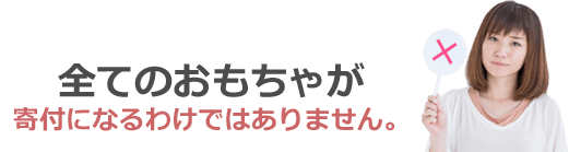 全てのおもちゃが寄付になるわけではありません。