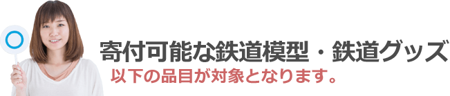 寄付可能な鉄道模型・鉄道グッズ。以下の品目が対象となります。