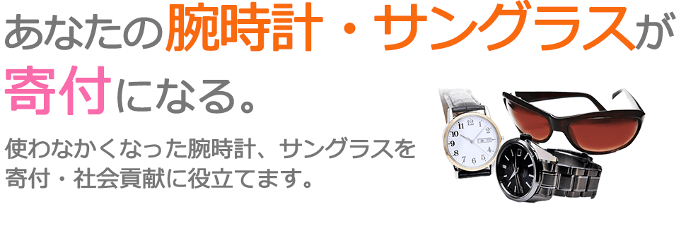 不要になった腕時計やサングラスを、寄付・社会貢献に役立てます。