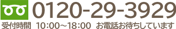 フリーダイヤル 0120-29-3929。受付時間 10：00～18：00