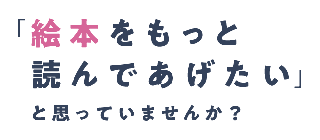 「絵本をもっと読んであげたい」と思っていませんか？