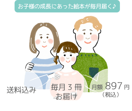 送料込み 毎月3冊お届け 月額897円（税込） お子様の成長にあった絵本が毎月届く