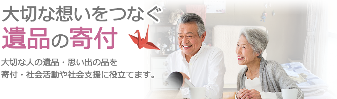 大切な想いをつなぐ遺品の寄付。大切な人の遺品・思い出の品を寄付。社会活動や社会支援に役立てます。