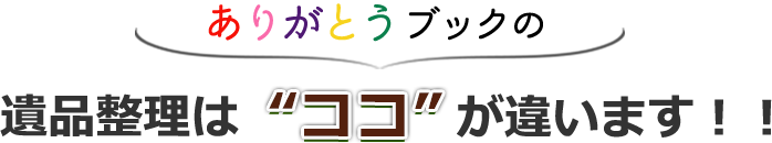 ありがとうブックの遺品整理はココが違います！